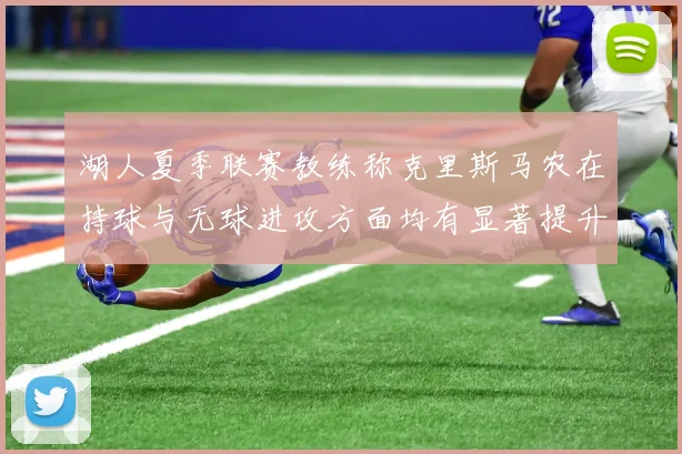 湖人夏季联赛教练称克里斯马农在持球与无球进攻方面均有显著提升