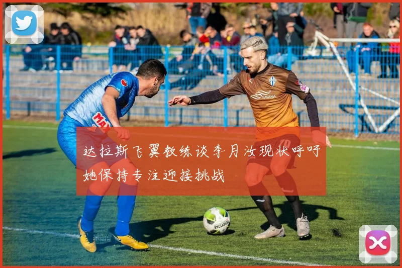 达拉斯飞翼教练谈李月汝现状呼吁她保持专注迎接挑战
