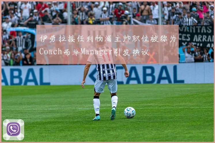 伊劳拉接任利物浦主帅职位被称为Coach而非Manager引发热议
