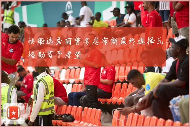 快船选秀前曾考虑布朗最终选择瓦格勒寄予厚望