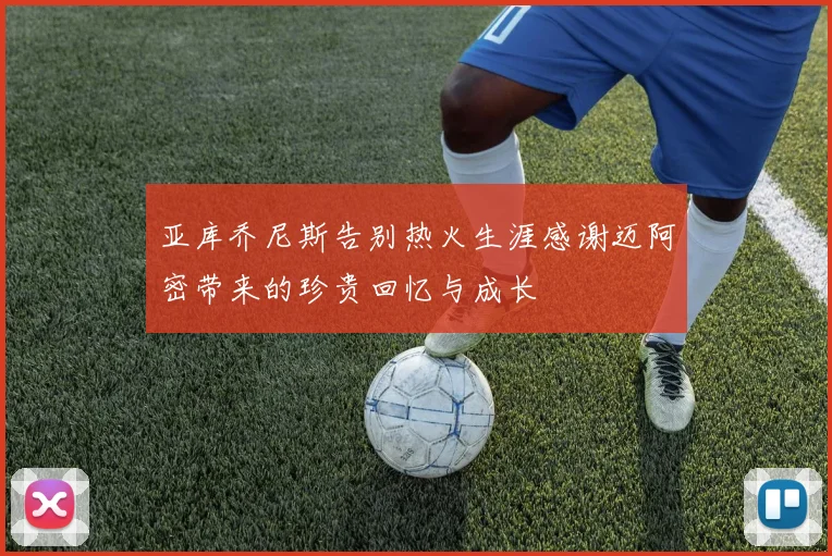 亚库乔尼斯告别热火生涯感谢迈阿密带来的珍贵回忆与成长