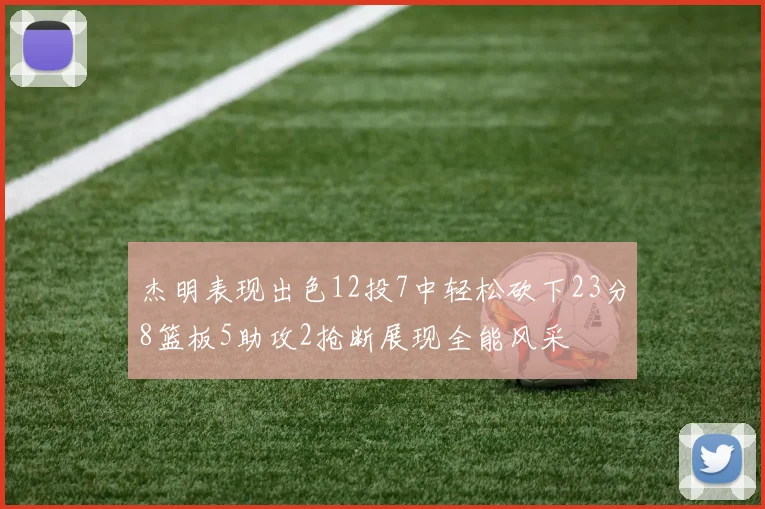 杰明表现出色12投7中轻松砍下23分8篮板5助攻2抢断展现全能风采