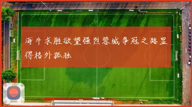 海牛求胜欲望强烈蓉城争冠之路显得格外孤独