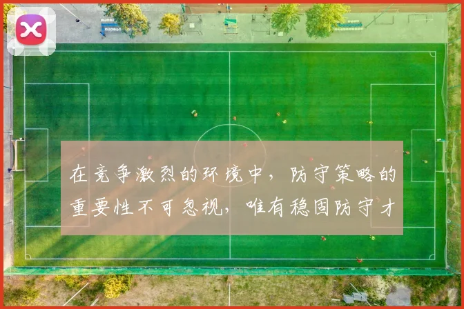 在竞争激烈的环境中，防守策略的重要性不可忽视，唯有稳固防守才能赢得胜利