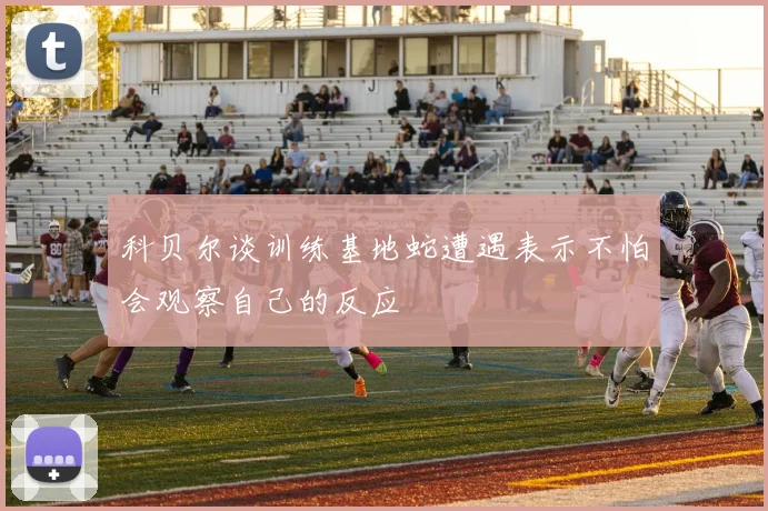 科贝尔谈训练基地蛇遭遇表示不怕会观察自己的反应