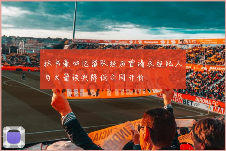 林书豪回忆留队经历曾请求经纪人与火箭谈判降低合同开价