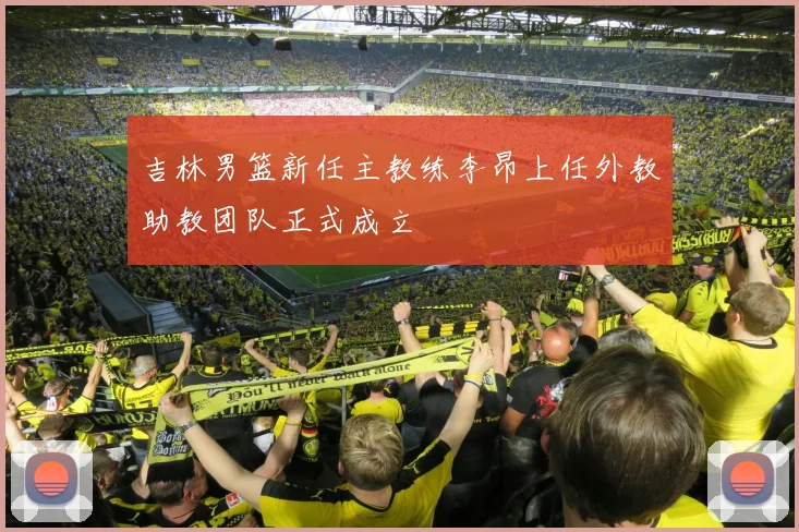 吉林男篮新任主教练李昂上任外教助教团队正式成立