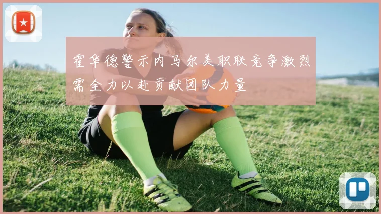 霍华德警示内马尔美职联竞争激烈需全力以赴贡献团队力量
