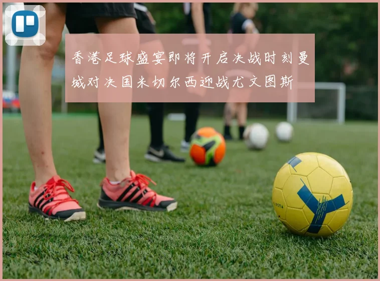 香港足球盛宴即将开启决战时刻曼城对决国米切尔西迎战尤文图斯